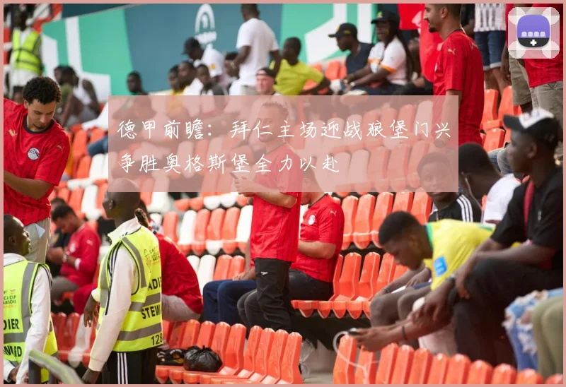 德甲前瞻：拜仁主场迎战狼堡门兴争胜奥格斯堡全力以赴