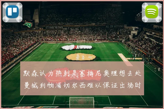 默森认为热刺是塞梅尼奥理想去处曼城利物浦切尔西难以保证出场时间