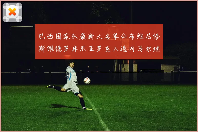 巴西国家队最新大名单公布维尼修斯佩德罗库尼亚罗克入选内马尔继续缺席