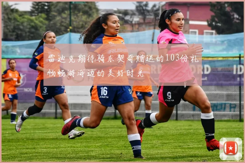 雷迪克期待骑东契奇赠送的103份礼物畅游海边的美好时光