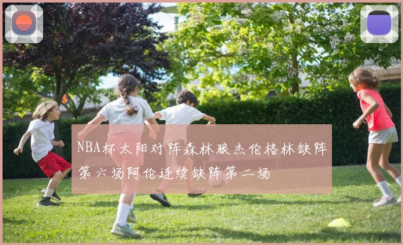 NBA杯太阳对阵森林狼杰伦格林缺阵第六场阿伦连续缺阵第二场