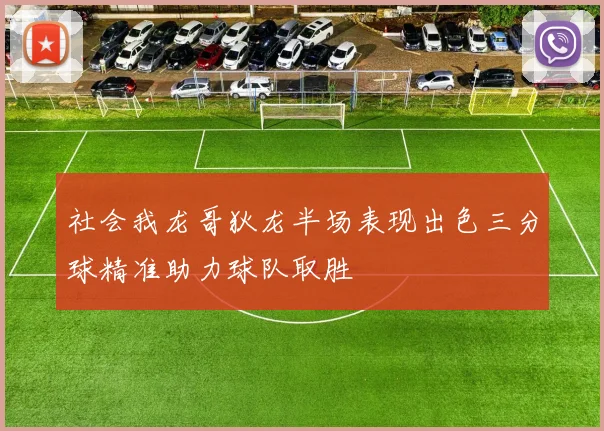 社会我龙哥狄龙半场表现出色三分球精准助力球队取胜