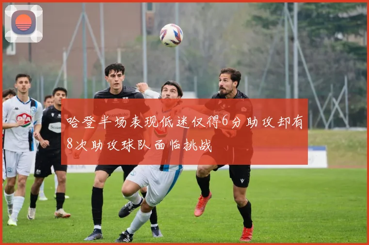 哈登半场表现低迷仅得6分助攻却有8次助攻球队面临挑战