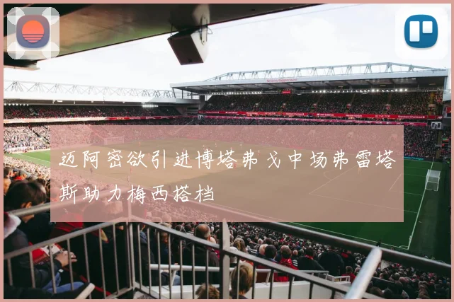 迈阿密欲引进博塔弗戈中场弗雷塔斯助力梅西搭档
